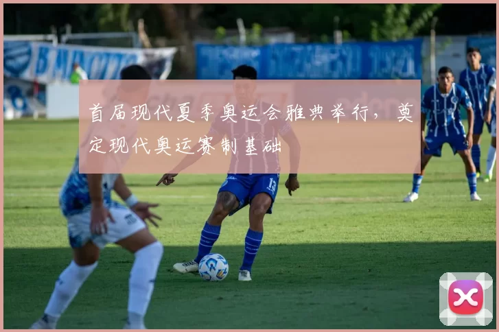 首届现代夏季奥运会雅典举行，奠定现代奥运赛制基础