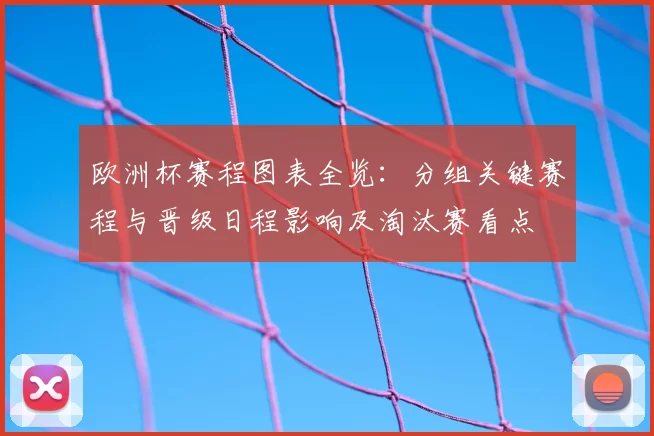 欧洲杯赛程图表全览：分组关键赛程与晋级日程影响及淘汰赛看点