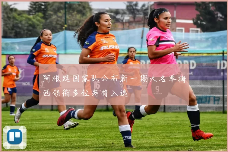 阿根廷国家队公布新一期大名单梅西领衔多位老将入选