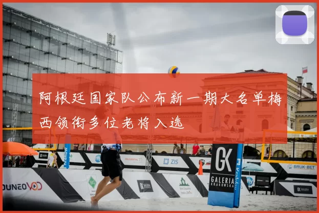 阿根廷国家队公布新一期大名单梅西领衔多位老将入选