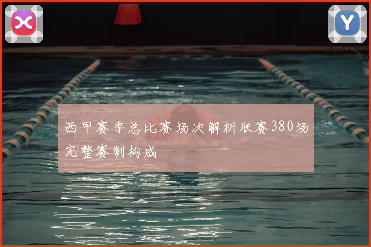 西甲赛季总比赛场次解析联赛380场完整赛制构成