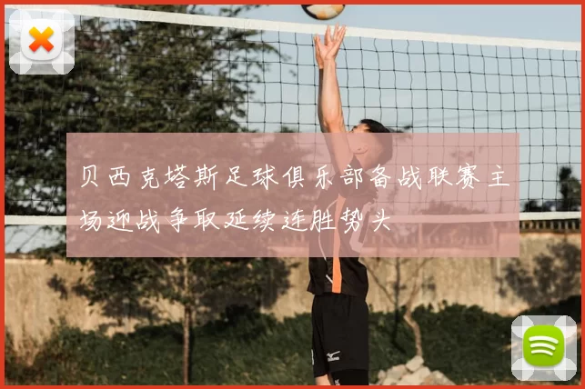 贝西克塔斯足球俱乐部备战联赛主场迎战争取延续连胜势头