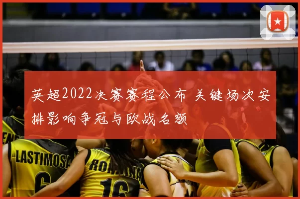 英超2022决赛赛程公布 关键场次安排影响争冠与欧战名额