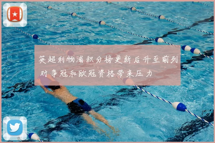 英超利物浦积分榜更新后升至前列 对争冠和欧冠资格带来压力