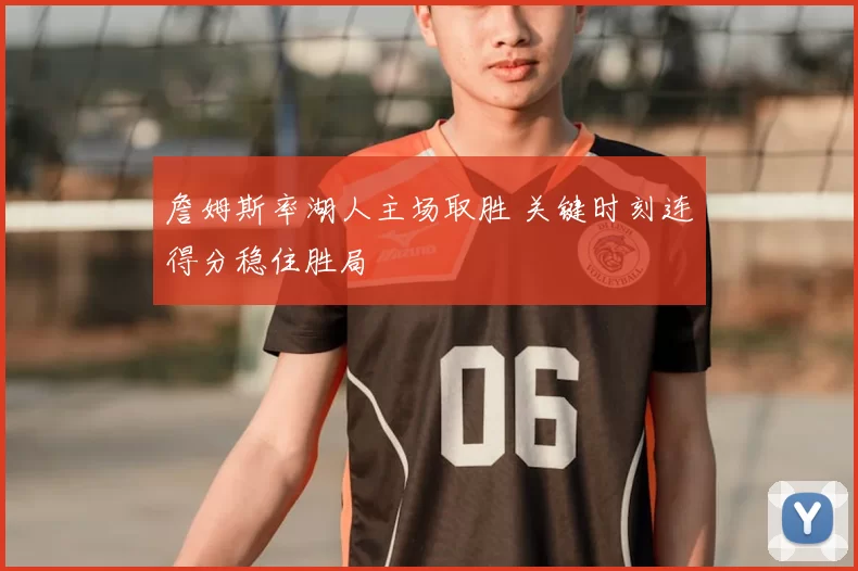 詹姆斯率湖人主场取胜 关键时刻连得分稳住胜局