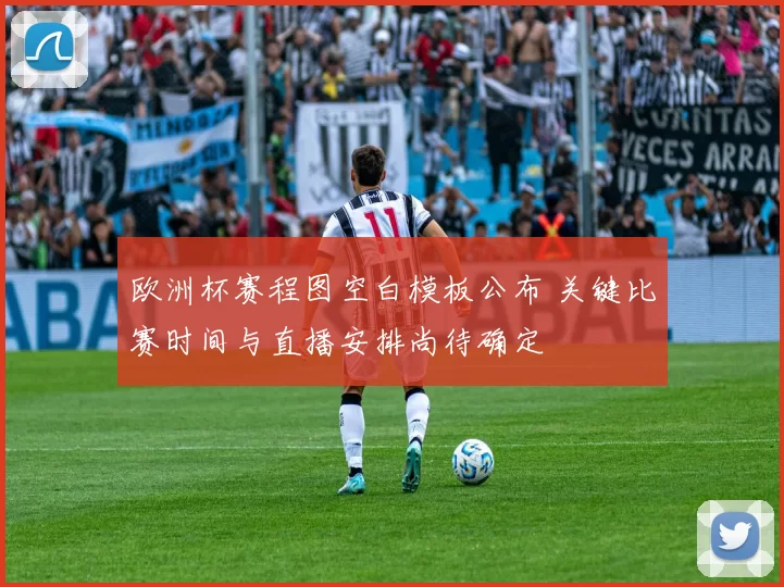 欧洲杯赛程图空白模板公布 关键比赛时间与直播安排尚待确定