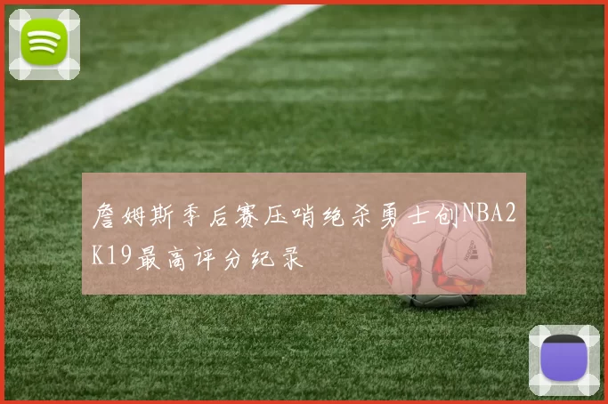 詹姆斯季后赛压哨绝杀勇士创NBA2K19最高评分纪录