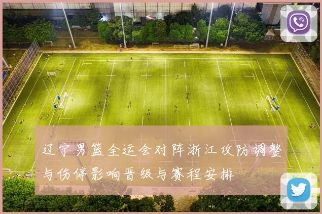 辽宁男篮全运会对阵浙江攻防调整与伤停影响晋级与赛程安排