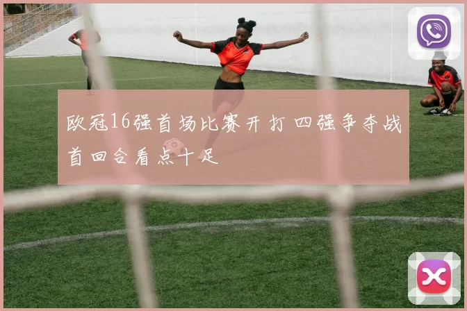 欧冠16强首场比赛开打 四强争夺战首回合看点十足