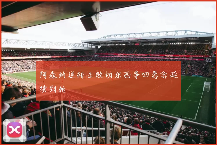 阿森纳逆转击败切尔西争四悬念延续到轮