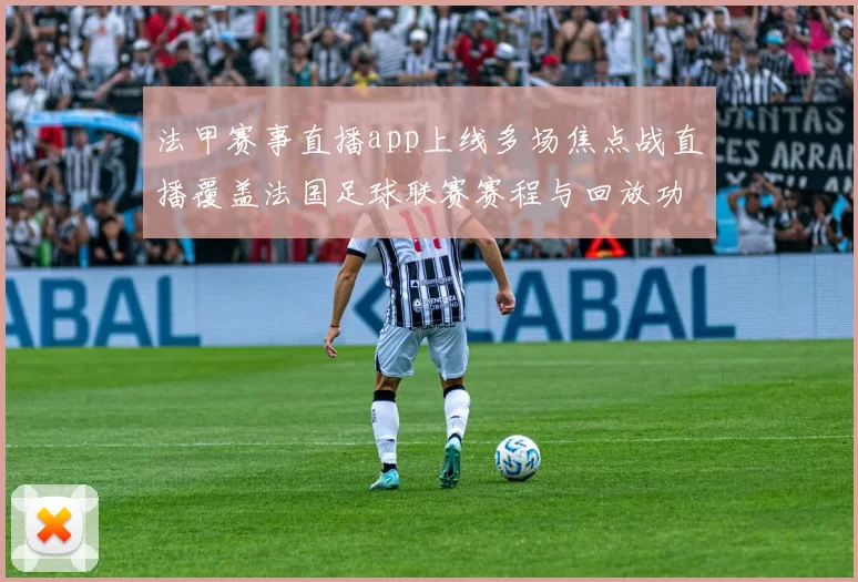 法甲赛事直播app上线多场焦点战直播覆盖法国足球联赛赛程与回放功能
