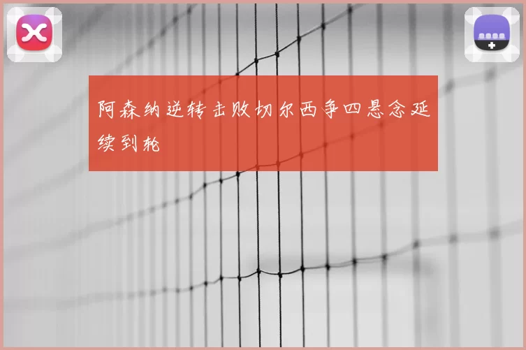 阿森纳逆转击败切尔西争四悬念延续到轮