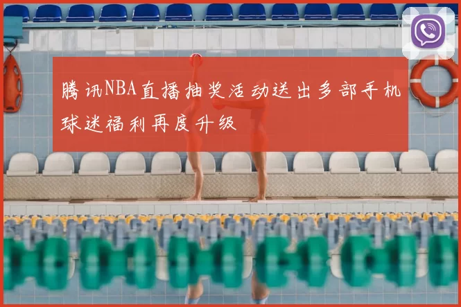 腾讯NBA直播抽奖活动送出多部手机球迷福利再度升级