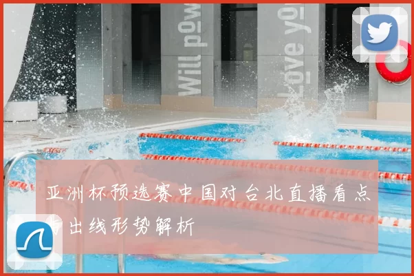 亚洲杯预选赛中国对台北直播看点与出线形势解析