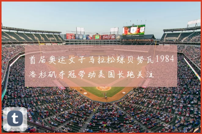 首届奥运女子马拉松琼贝努瓦1984洛杉矶夺冠带动美国长跑关注