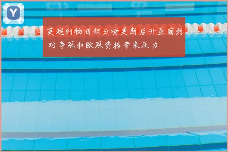 英超利物浦积分榜更新后升至前列 对争冠和欧冠资格带来压力