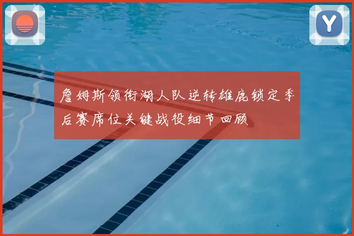 詹姆斯领衔湖人队逆转雄鹿锁定季后赛席位关键战役细节回顾