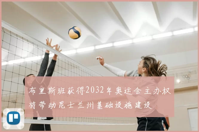 布里斯班获得2032年奥运会主办权将带动昆士兰州基础设施建设
