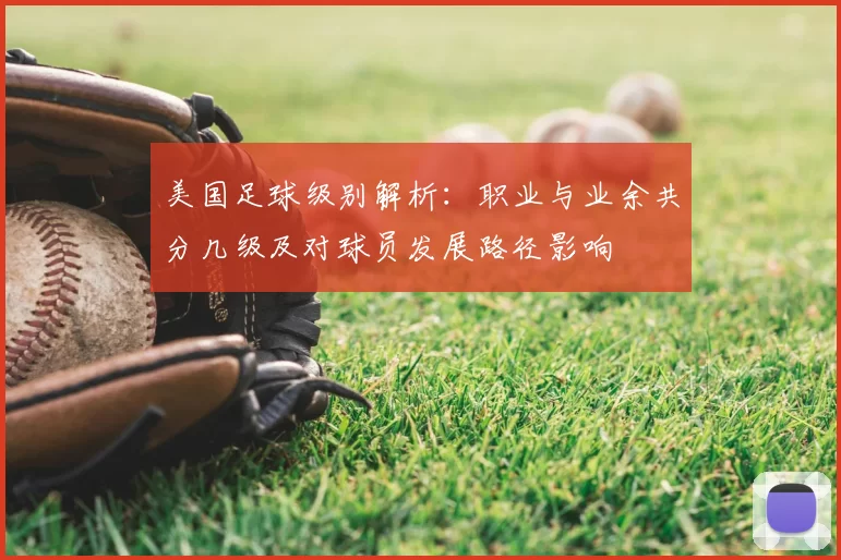 美国足球级别解析:职业与业余共分几级及对球员发展路径影响